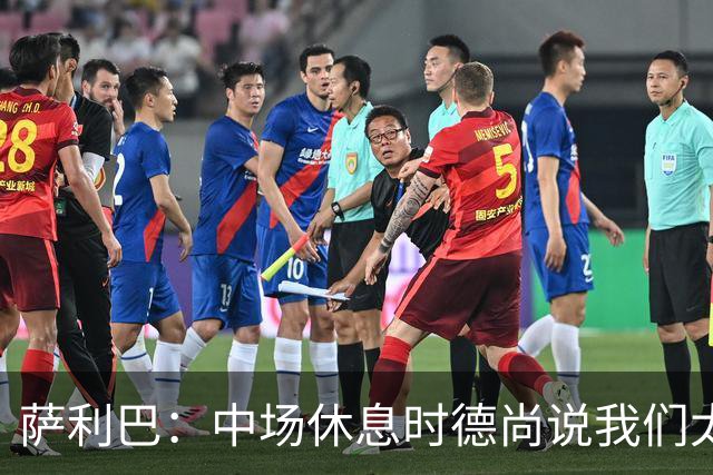 萨利巴：中场休息时德尚说我们太急躁需要更冷静，下半场踢得不错
